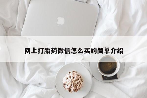 哪里可以私下卖到打胎药网上打胎药微信怎么买的简单介绍