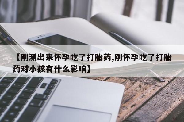 哪里可以私下卖到打胎药【刚测出来怀孕吃了打胎药,刚怀孕吃了打胎药对小孩有什么影响】