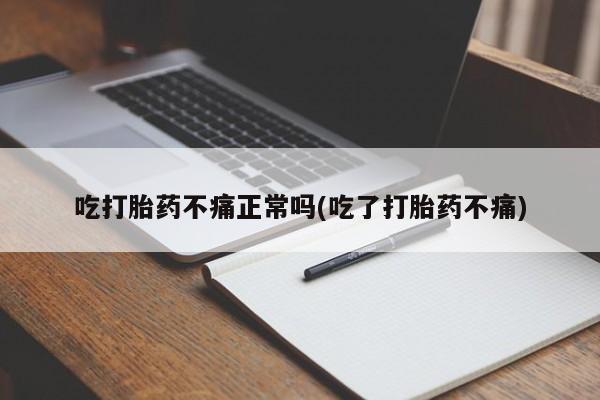 哪里可以私下卖到打胎药吃打胎药不痛正常吗(吃了打胎药不痛)