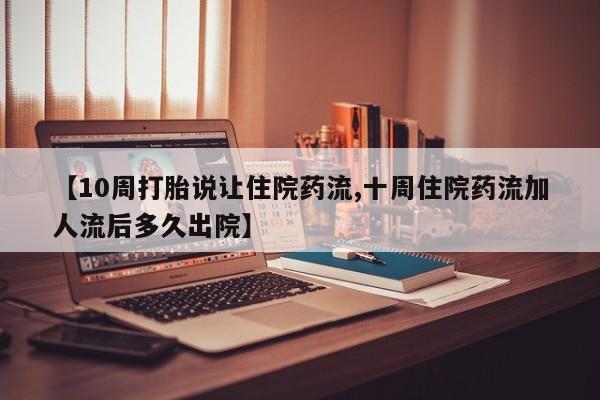 哪里可以私下卖到打胎药【10周打胎说让住院药流,十周住院药流加人流后多久出院】