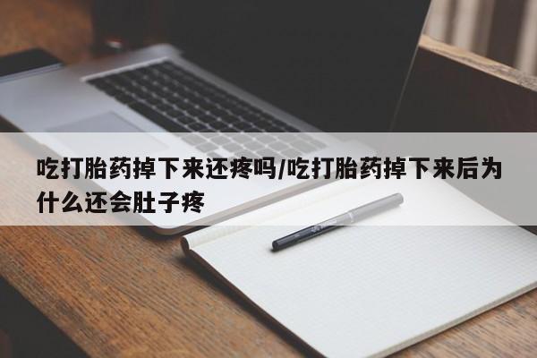 哪里可以私下卖到打胎药吃打胎药掉下来还疼吗/吃打胎药掉下来后为什么还会肚子疼
